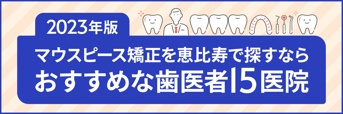 【2023年版】マウスピース矯正を恵比寿で探すならおすすめな歯医者15医院