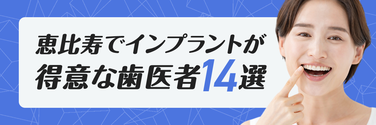 【2023年度版】恵比寿駅でインプラントが得意な歯医者14選