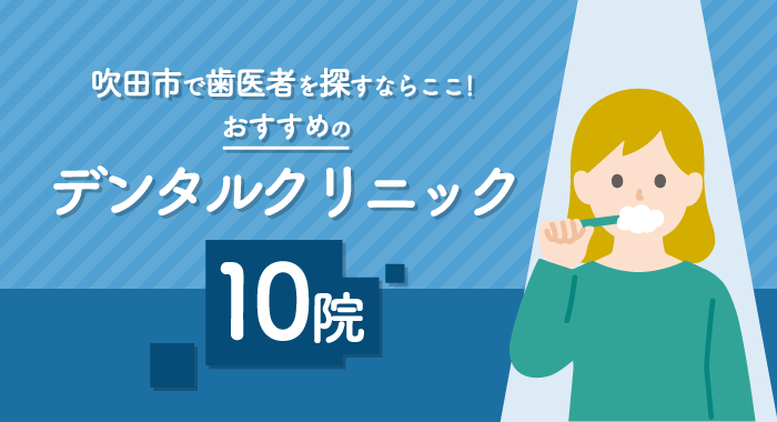 【2025年】吹田市で歯医者を探すならここ！おすすめのデンタルクリニック10選