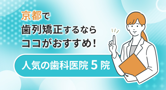 【2025年】京都で歯列矯正するならココがおすすめ！人気の歯科医院5院