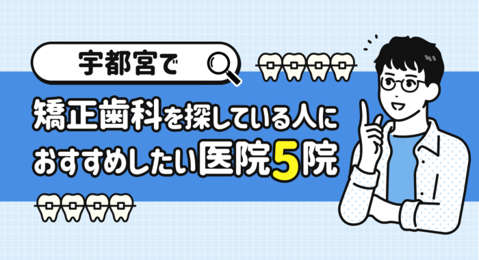 【2025年】宇都宮で矯正歯科を探している人におすすめしたい医院5院