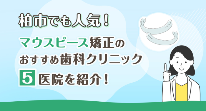 【2025年】柏市でも人気！マウスピース矯正のおすすめ歯科クリニック5医院を紹介！