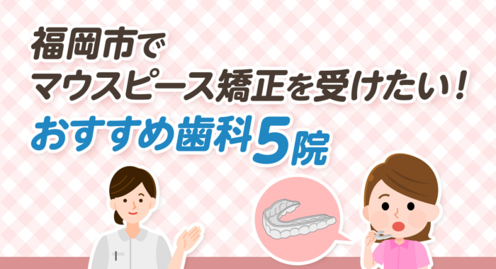 【2026年】福岡市でマウスピース矯正を受けたい！おすすめ歯科5院