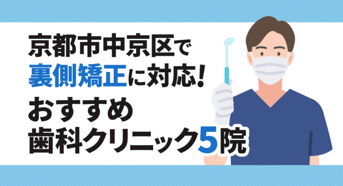 【2025年】京都市中京区で裏側矯正に対応！おすすめ歯科クリニック5院