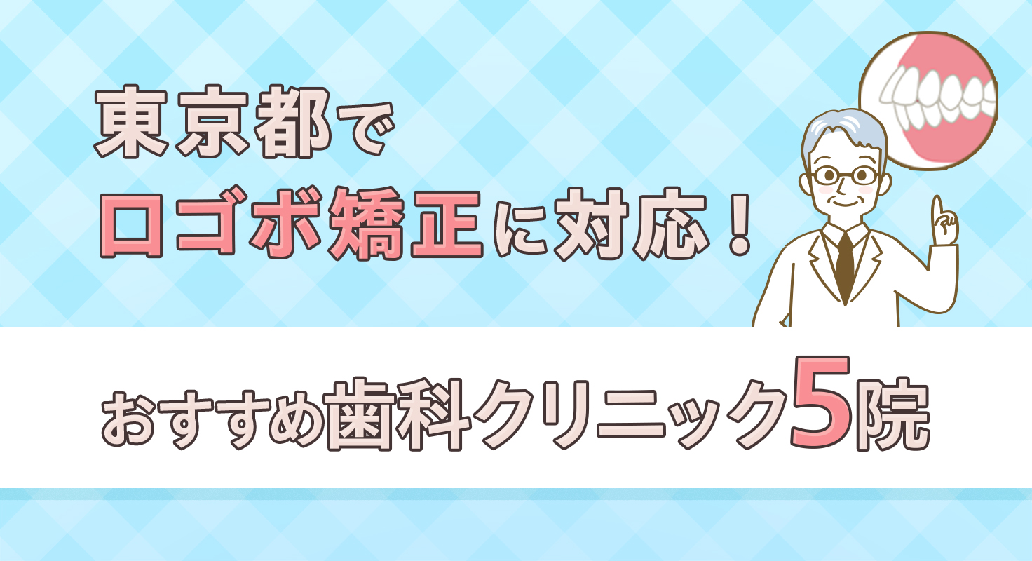 【2026年】東京都で口ゴボ矯正に対応！おすすめ歯科クリニック5院